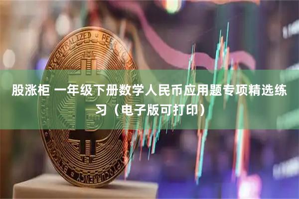股涨柜 一年级下册数学人民币应用题专项精选练习（电子版可打印）
