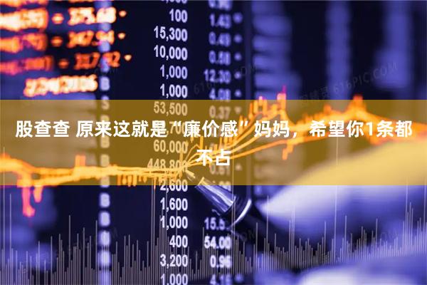 股查查 原来这就是“廉价感”妈妈，希望你1条都不占