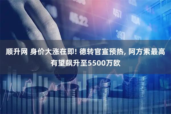 顺升网 身价大涨在即! 德转官宣预热, 阿方索最高有望飙升至5500万欧