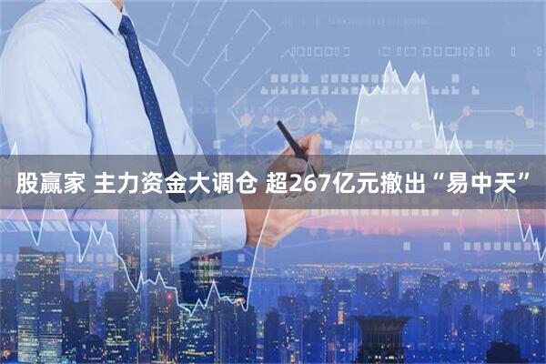 股赢家 主力资金大调仓 超267亿元撤出“易中天”