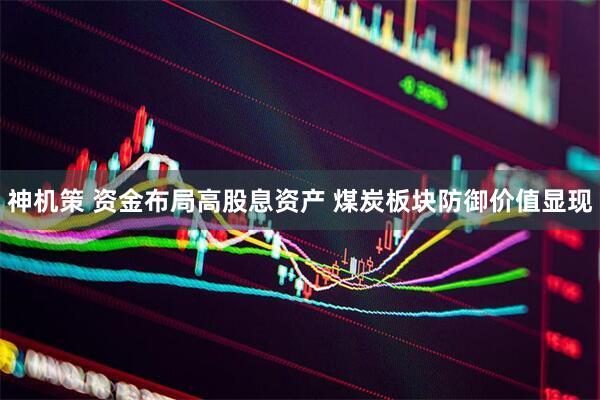 神机策 资金布局高股息资产 煤炭板块防御价值显现
