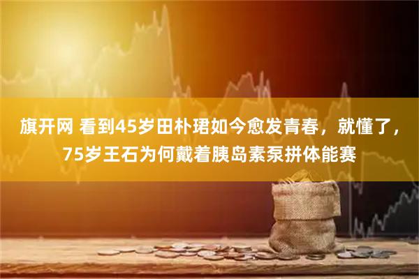 旗开网 看到45岁田朴珺如今愈发青春，就懂了，75岁王石为何戴着胰岛素泵拼体能赛